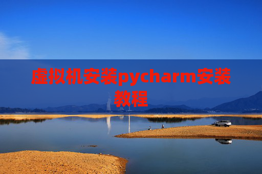 虚拟机安装pycharm安装教程 虚拟机安装pycharm安装教程